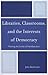 Libraries, Classrooms, and the Interests of Democracy by John Buschman