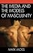 The Media and the Models of Masculinity by Mark Moss
