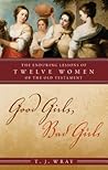 Good Girls, Bad Girls: The Enduring Lessons of Twelve Women of the Old Testament Good Girls, Bad Girls: The Enduring Lessons of Twelve Women of the Old Testament