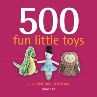 500 Fun Little Toys To Crochet, Knit, Felt & Sew (500...crafts)