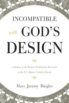 Incompatible with God's Design: A History of the Women's Ordination Movement in the U.S. Roman Catholic Church (Hardcover)