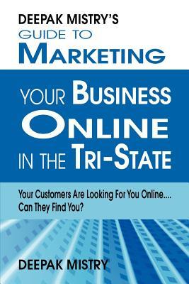 Deepak Mistry's Guide to Marketing Your Business Online in Tri-State: Your Customers Are Looking for You Online... Can They Find You?
