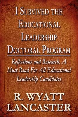 I Survived the Educational Leadership Doctoral Program: Reflections and Research. a Must Read for All Educational Leadership Candidates