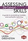 Assessing 21st Century Skills: A Guide to Evaluating Mastery and Authentic Learning Assessing 21st Century Skills: A Guide to Evaluating Mastery and Authentic Learning