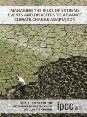 Managing the Risks of Extreme Events and Disasters to Advance Climate Change Adaptation: Special Report of the Intergovernmental Panel on Climate Change