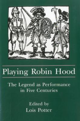 Playing Robin Hood: The Legend As Performance in Five Centuries (Hardcover)