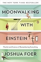 Moonwalking with Einstein: The Art and Science of Remembering Everything