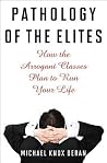 Pathology of the Elites: How the Arrogant Classes Plan to Run Your Life Pathology of the Elites: How the Arrogant Classes Plan to Run Your Life
