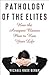 Pathology of the Elites: How the Arrogant Classes Plan to Run Your Life