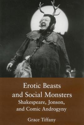 Erotic Beasts & Social Monster: Shakespeare, Jonson, and Comic Androgyny
