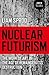 Nuclear Futurism: The Work of Art in The Age of Remainderless Destruction