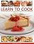 Learn to Cook: Cooking made easy: 90 techniques and 50 recipes in 525 photographs