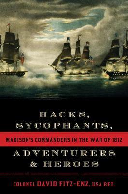 Hacks, Sycophants, Adventurers, and Heroes: Madison's Commanders in the War of 1812 (Hardcover)