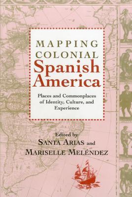 Mapping Colonial Spanish America: Places and Commonplaces of Identity, Culture, and Experience (Bucknell Studies in Latin American Literature and Theory)