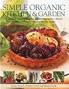 Simple Organic Kitchen & Garden: A complete guide to growing and cooking perfect natural produce, with over 150 step-by-step recipes
