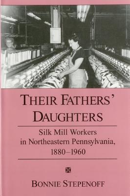 Their Fathers' Daughters: Silk Mill Workers in Northeastern Pennsylvania, 1880-1960 (Hardcover)