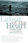 Labor of the Heart: A Parent's Guide to the Decisions and Emotions in Adoption Labor of the Heart: A Parent's Guide to the Decisions and Emotions in Adoption