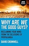 Why Are We The Good Guys?: Reclaiming Your Mind From The Delusions Of Propaganda Why Are We The Good Guys?: Reclaiming Your Mind From The Delusions Of Propaganda