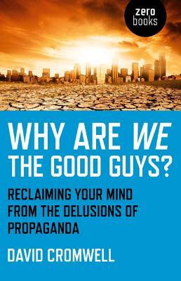 Why Are We The Good Guys?: Reclaiming Your Mind From The Delusions Of Propaganda (Paperback)