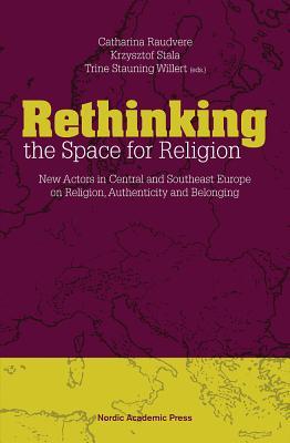 Rethinking the Space for Religion: New Actors in Central and Southeast Europe on Religion, Authenticity and Belonging