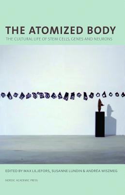 The Atomized Body: The Cultural Life of Stem Cells, Genes and Neurons