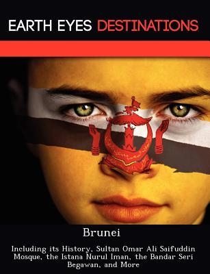 Brunei: Including its History, Sultan Omar Ali Saifuddin Mosque, the Istana Nurul Iman, the Bandar Seri Begawan, and More