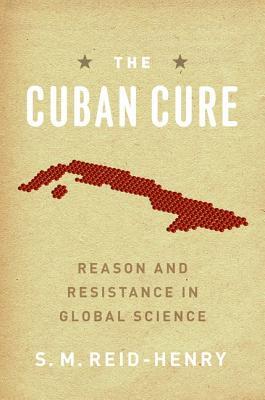 The Cuban Cure: Reason and Resistance in Global Science (Hardcover)