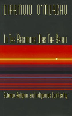 In the Beginning Was the Spirit: Science, Religion, and Indigenous Spirituality (Paperback)