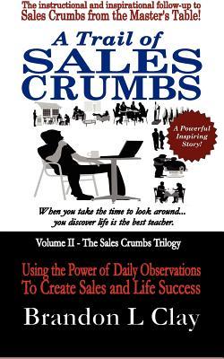 A Trail of Sales Crumbs: Using the Power of Daily Observations to Create Sales and Life Success (Volume 2)