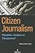 Citizen Journalism: Valuable, Useless or Dangerous?