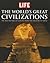 LIFE the World's Great Civilizations: The Rise and Fall of Nations, from the Ancients to Today