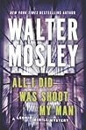 All I Did Was Shoot My Man by Walter Mosley All I Did Was Shoot My Man by Walter Mosley