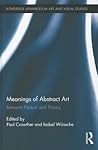 Meanings of Abstract Art: Between Nature and Theory (Routledge Advances in Art and Visual Studies)