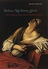 Believe Not Every Spirit: Possession, Mysticism, & Discernment in Early Modern Catholicism Believe Not Every Spirit: Possession, Mysticism, & Discernment in Early Modern Catholicism