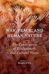 War, Peace, and Human Nature: The Convergence of Evolutionary and Cultural Views War, Peace, and Human Nature: The Convergence of Evolutionary and Cultural Views