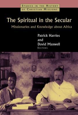 The Spiritual in the Secular: Missionaries and Knowledge about Africa (Studies in the History of Christian Missions (SHCM))