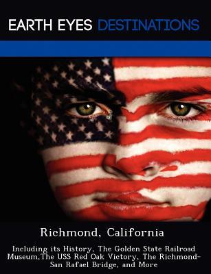 Richmond, California: Including its History, The Golden State Railroad Museum,The USS Red Oak Victory, The Richmond-San Rafael Bridge, and More