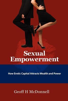 Sexual Empowerment: How Erotic Capital Attracts Wealth And Power (Paperback)