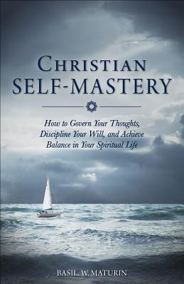Christian Self-Mastery: How to Govern Your Thoughts, Discipline Your Will, and Achieve Balance in Your Spiritual Life (Paperback)