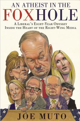 An Atheist in the FOXhole: A Liberal's Eight-Year Odyssey Inside the Heart of the Right-Wing Media (Hardcover)