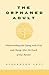 The Orphaned Adult: Understanding and Coping with Grief and Change After the Death of Our Parents
