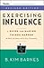 Exercising Influence: A Guide for Making Things Happen at Work, at Home, and in Your Community