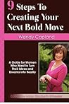 9 Steps To Creating Your Next Bold Move: A Guide For Women Who Want To Turn Their Ideas And Dreams Into Reality