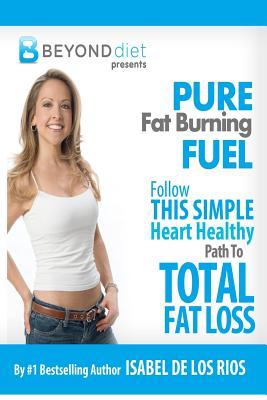 Pure Fat Burning Fuel: Follow This Simple, Heart Healthy Path To Total Fat Loss (The Beyond Diet)