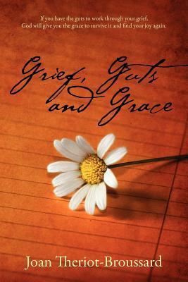 Grief, Guts and Grace: If you have the guts to work through your grief, God will give you the grace to survive it and find your joy again.