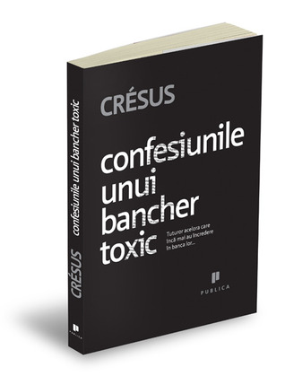 Confesiunile unui bancher toxic - Tuturor celor care inca mai au incredere in banca lor (Paperback)