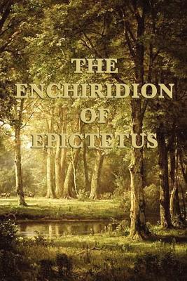 The Enchiridion of Epictetus - A Classic Handbook of Stoic Philosophy and Practical Wisdom