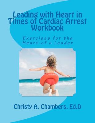 Leading with Heart in Times of Cardiac Arrest Workbook: Exercises for the Heart of a Leader