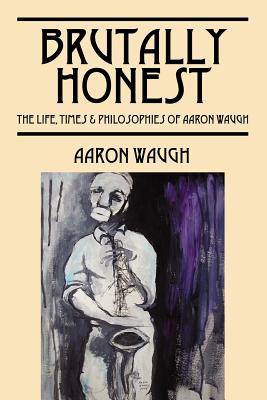 Brutally Honest: The Life, Times & Philosopies of Aaron Waugh