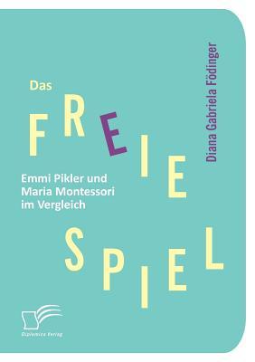Das freie Spiel: Emmi Pikler und Maria Montessori im Vergleich (German Edition)